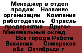 Менеджер в отдел продаж › Название организации ­ Компания-работодатель › Отрасль предприятия ­ Другое › Минимальный оклад ­ 23 500 - Все города Работа » Вакансии   . Самарская обл.,Октябрьск г.